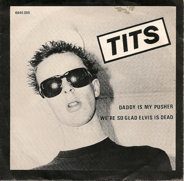 Tits - Daddy Is My Pusher / We're So Glad Elvis Is Dead